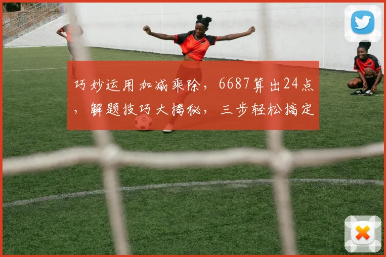 巧妙运用加减乘除，6687算出24点，解题技巧大揭秘，三步轻松搞定