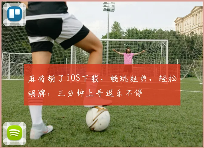 麻将胡了iOS下载，畅玩经典，轻松胡牌，三分钟上手逗乐不停