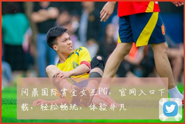 问鼎国际赏金女王PG，官网入口下载，轻松畅玩，体验非凡
