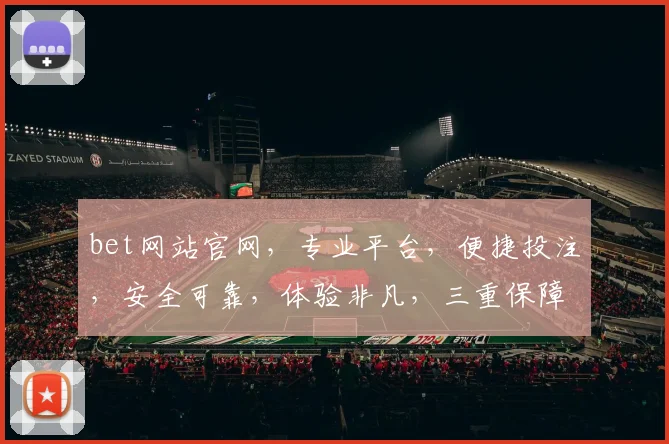 bet网站官网，专业平台，便捷投注，安全可靠，体验非凡，三重保障，必看攻略