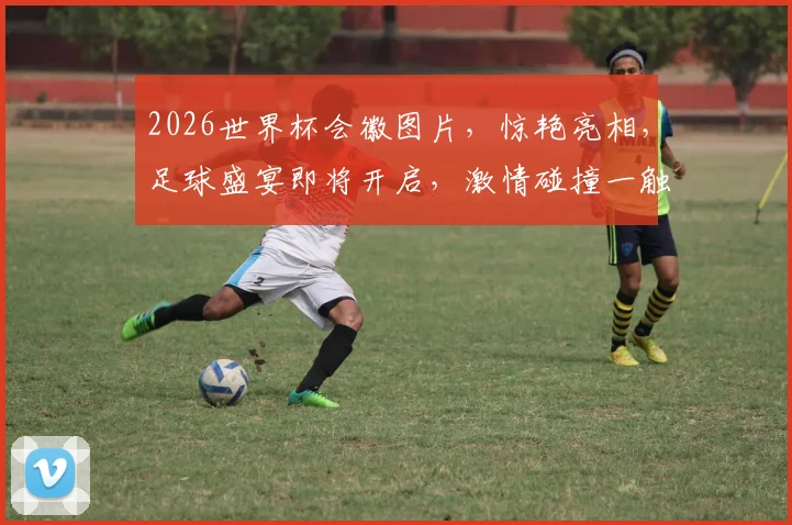 2026世界杯会徽图片，惊艳亮相，足球盛宴即将开启，激情碰撞一触即发