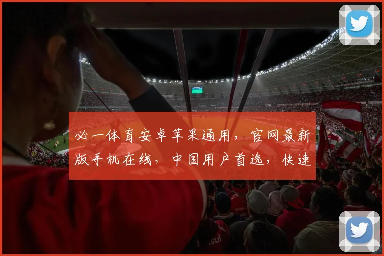 必一体育安卓苹果通用，官网最新版手机在线，中国用户首选，快速下载，畅享运动乐趣，三重优惠等你来
