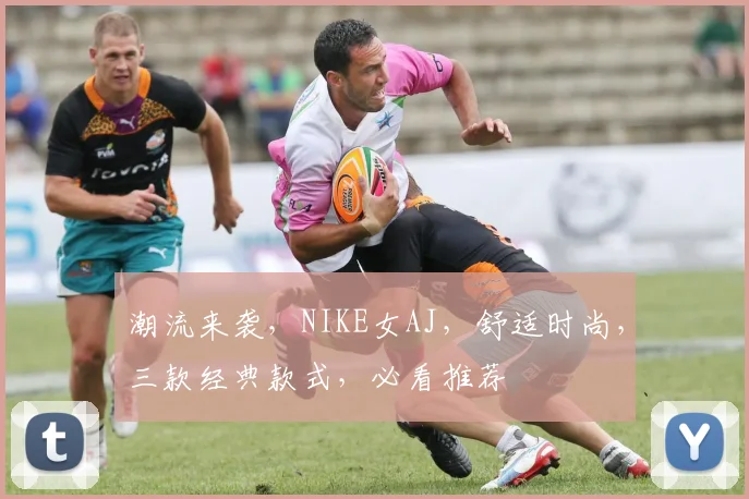 潮流来袭，NIKE女AJ，舒适时尚，三款经典款式，必看推荐