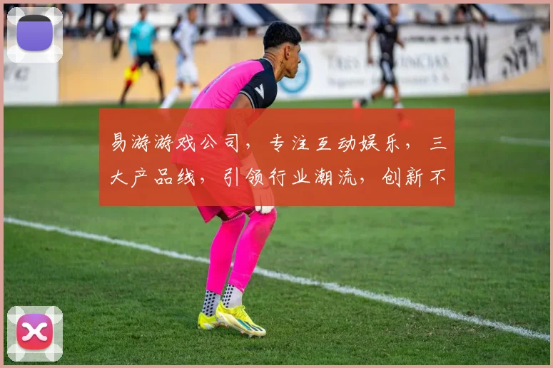 易游游戏公司，专注互动娱乐，三大产品线，引领行业潮流，创新不止，乐趣无边。