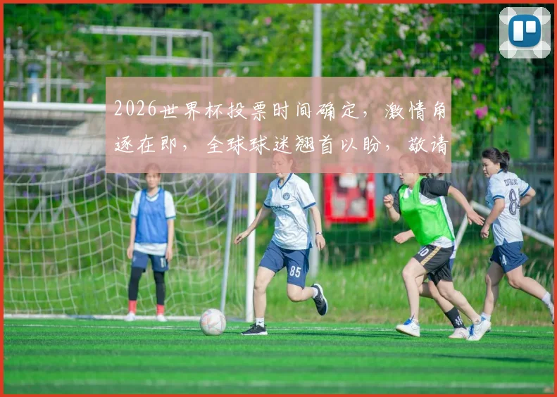 2026世界杯投票时间确定，激情角逐在即，全球球迷翘首以盼，敬请关注
