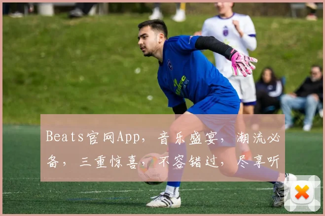 Beats官网App，音乐盛宴，潮流必备，三重惊喜，不容错过，尽享听觉盛宴