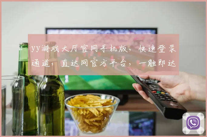 yy游戏大厅官网手机版，快速登录通道，直达网官方平台，一触即达