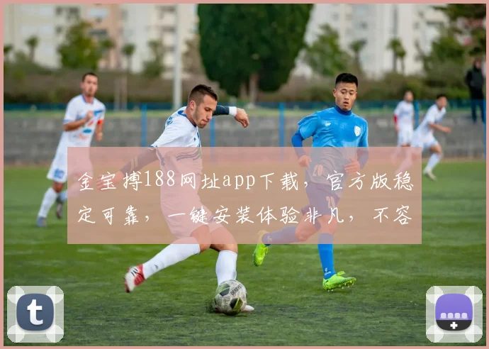 金宝搏188网址app下载，官方版稳定可靠，一键安装体验非凡，不容错过