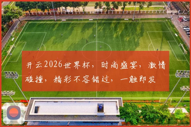 开云2026世界杯，时尚盛宴，激情碰撞，精彩不容错过，一触即发
